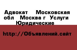 Адвокат. - Московская обл., Москва г. Услуги » Юридические   